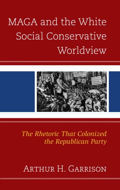 MAGA and the White Social Conservative Worldview - The Rhetoric that Colonized the Republican Party