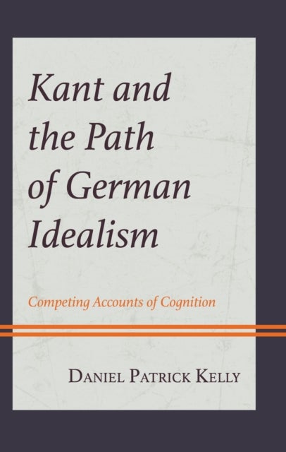 Kant and the Path of German Idealism - Competing Accounts of Cognition