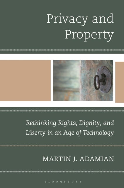 Privacy and Property - Rethinking Rights, Dignity, and Liberty in an Age of Technology