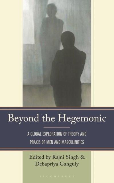 Beyond the Hegemonic - A Global Exploration of Theory and Praxis of Men and Masculinities