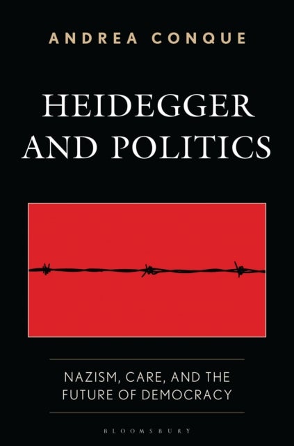 Heidegger and Politics - Nazism, Care, and the Future of Democracy