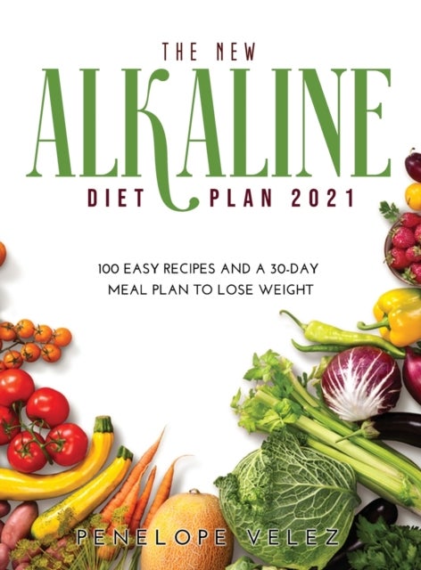 The New Alkaline Diet Cookbook 2021 - 100 E A S Y Recipes and a 30-Day Meal Plan to Lose Weight