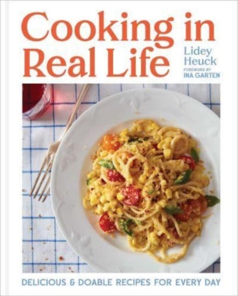 Cooking in Real Life - Delicious & Doable Recipes for Every Day (A Cookbook)