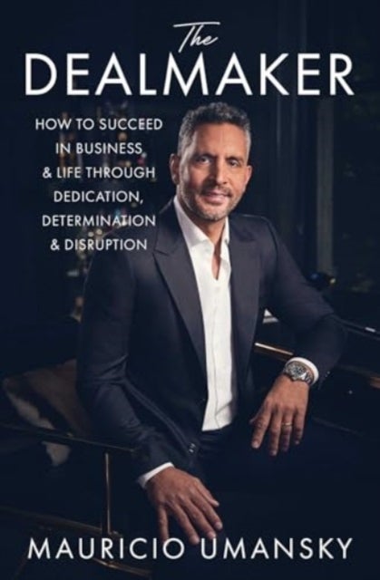 The Dealmaker - How to Succeed in Business & Life Through Dedication, Determination & Disruption