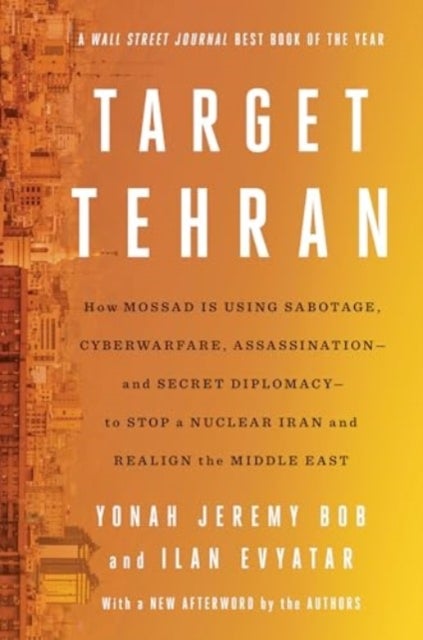 Target Tehran - How Mossad Is Using Sabotage, Cyberwarfare, Assassination – and Secret Diplomacy – to Realign the Middle East
