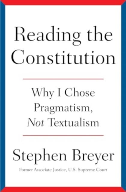 Reading the Constitution - Why I Chose Pragmatism, Not Textualism
