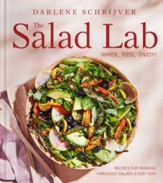 The Salad Lab: Whisk, Toss, Enjoy! - Recipes for Making Fabulous Salads Every Day (A Cookbook)