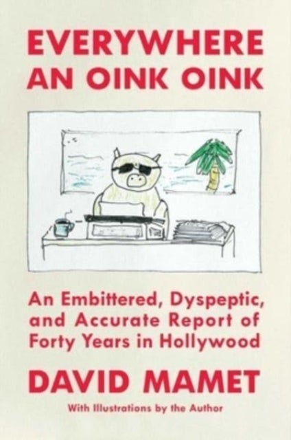 Everywhere an Oink Oink - An Embittered, Dyspeptic, and Accurate Report of Forty Years in Hollywood