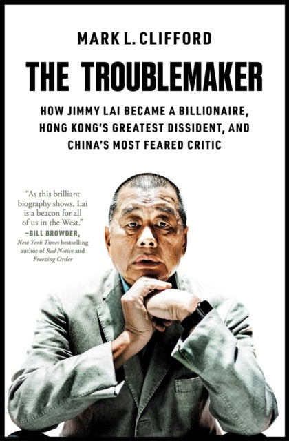 The Troublemaker - How Jimmy Lai Became a Billionaire, Hong Kong's Greatest Dissident, and China's Most Feared Critic