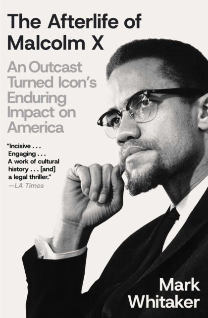 The Afterlife of Malcolm X - An Outcast Turned Icon's Enduring Impact on America