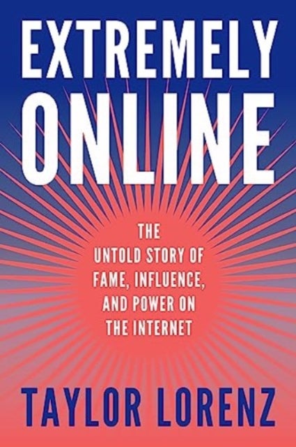 Extremely Online - The Untold Story of Fame, Influence, and Power on the Internet