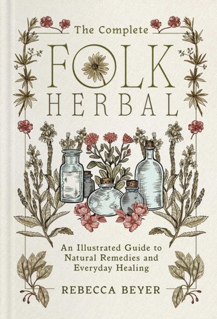 The Complete Folk Herbal - An Illustrated Guide to Natural Remedies and Everyday Healing