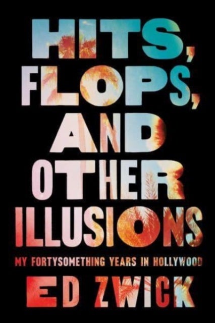 Hits, Flops, and Other Illusions - My Fortysomething Years in Hollywood