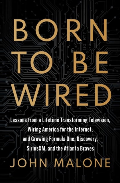 Born to Be Wired - Lessons from a Lifetime Transforming Television, Wiring America for the Internet, and Growing Formula One, Discovery, Sirius XM, and the Atlanta Braves
