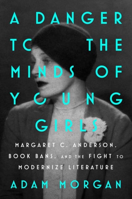 A Danger to the Minds of Young Girls - Margaret C. Anderson, Book Bans, and the Fight to Modernize Literature