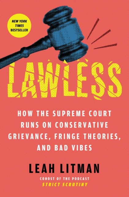 Lawless - How the Supreme Court Runs on Conservative Grievance, Fringe Theories, and Bad Vibes