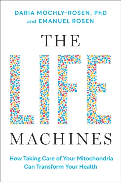 The Life Machines - How Taking Care of Your Mitochondria Can Transform Your Health