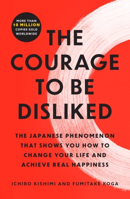 Courage to Be Disliked - The Japanese Phenomenon That Shows You How to Change Your Life and Achieve Real Happiness