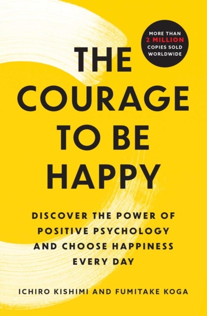 Courage to Be Happy - Discover the Power of Positive Psychology and Choose Happiness Every Day