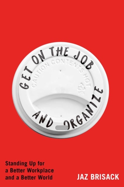 Get on the Job and Organize - Standing Up for a Better Workplace and a Better World