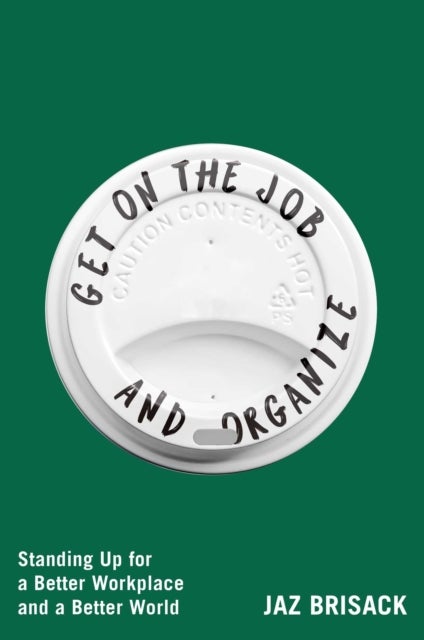 Get on the Job and Organize - Standing Up for a Better Workplace and a Better World
