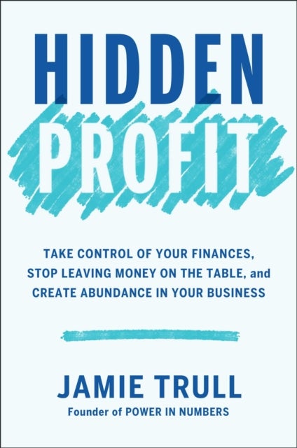 Hidden Profit - Take Control of Your Finances, Stop Leaving Money on the Table, and Create Abundance in Your Business