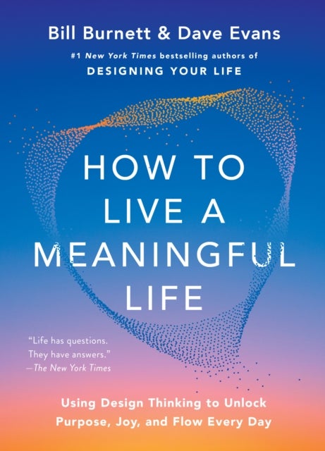 How to Live a Meaningful Life - Using Design Thinking to Unlock Purpose, Joy, and Flow Every Day