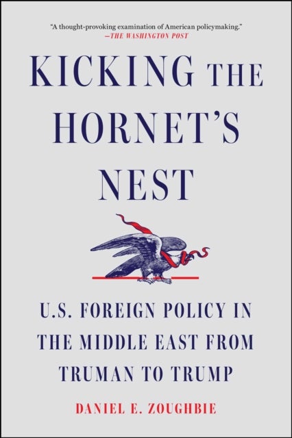 Kicking the Hornet's Nest - U.S. Foreign Policy in the Middle East from Truman to Trump