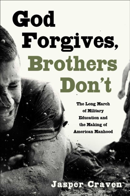 God Forgives, Brothers Don't - The Long March of Military Education and the Making of American Manhood