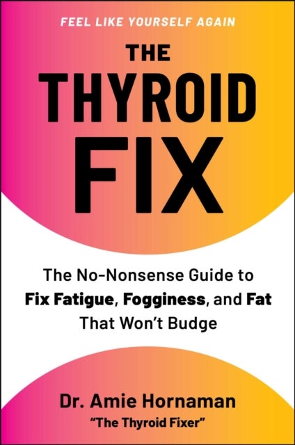 The Thyroid Fix - The No-Nonsense Guide to Fix Fatigue, Fogginess, and Fat That Won't Budge