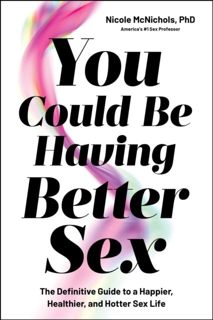 You Could Be Having Better Sex - The Definitive Guide to a Happier, Healthier, and Hotter Sex Life