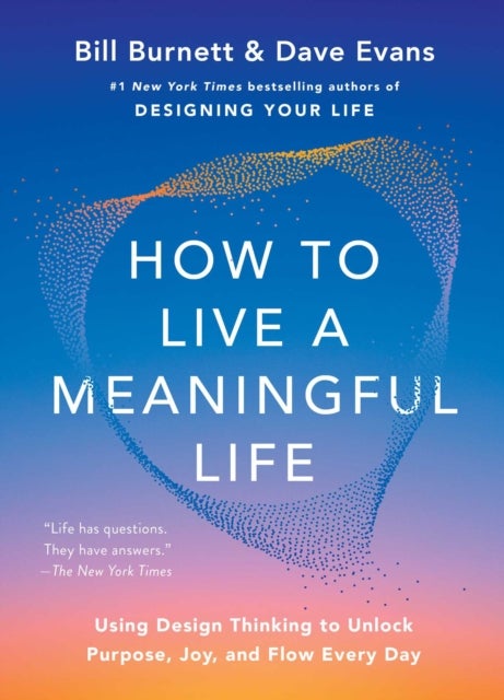 How to Live a Meaningful Life - Using Design Thinking to Unlock Purpose, Joy, and Flow Every Day