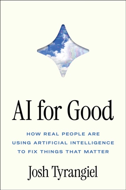 AI for Good - How Real People Are Using Artificial Intelligence to Fix Things That Matter