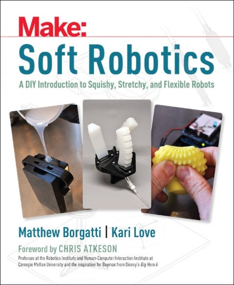 Soft Robotics - A DIY Introduction to Squishy, Stretchy, and Flexible Robots
