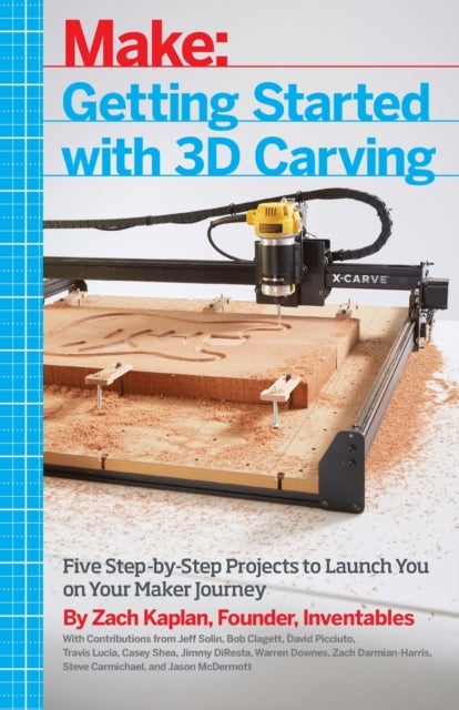 Getting Started with 3D Carving - Five Step-by-Step Projects to Launch You on Your Maker Journey