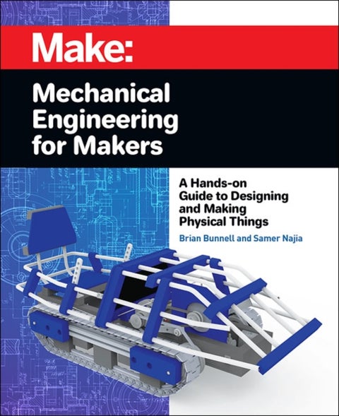 Mechanical Engineering for Makers - A Hands-on Guide to Designing and Making Physical Things