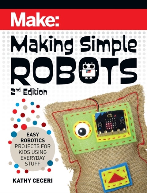Making Simple Robots, 2E - Easy Robotics Projects for Kids Using Everyday Stuff
