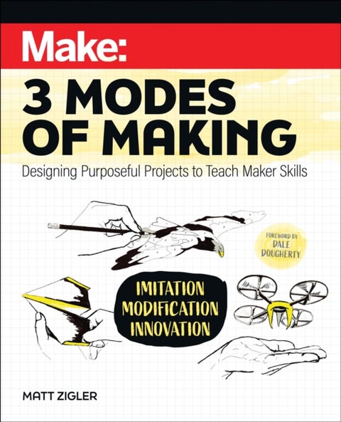 Make: Three Modes of Making - Designing Purposeful Projects to Teach Maker Skills