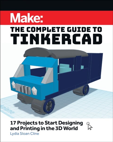 Make: The Complete Guide to Tinkercad - 17 Projects to Start Designing and Printing in the 3D World