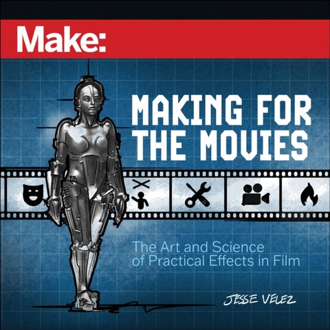 Make: Making for the Movies - The Art and Science of Practical Effects in Film