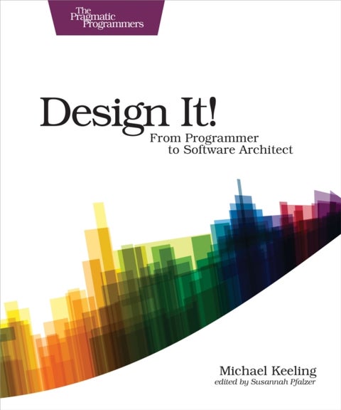 Design It! : Pragmatic Programmers - From Programmer to Software Architect