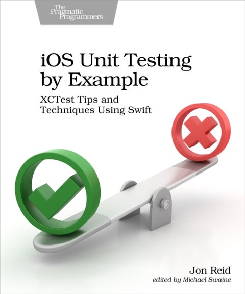 iOS Unit Testing by Example - XCTest Tips and Techniques Using Swift