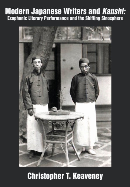 Modern Japanese Writers and Kanshi - Exophonic Literary Performance and the Shifting Sinosphere