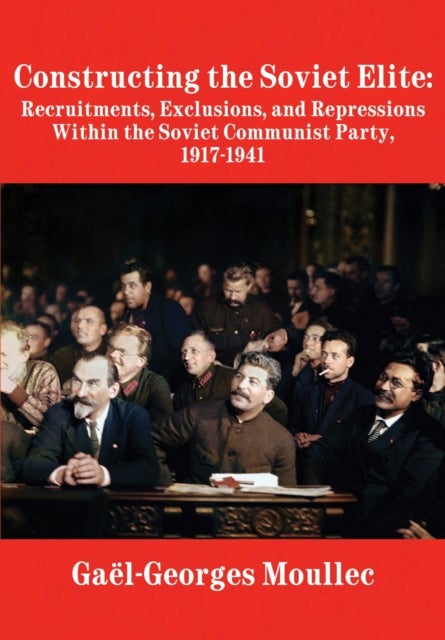 Constructing the Soviet Elite - Recruitments, Exclusions, and Repressions Within the Soviet Communist Party, 1917-1941