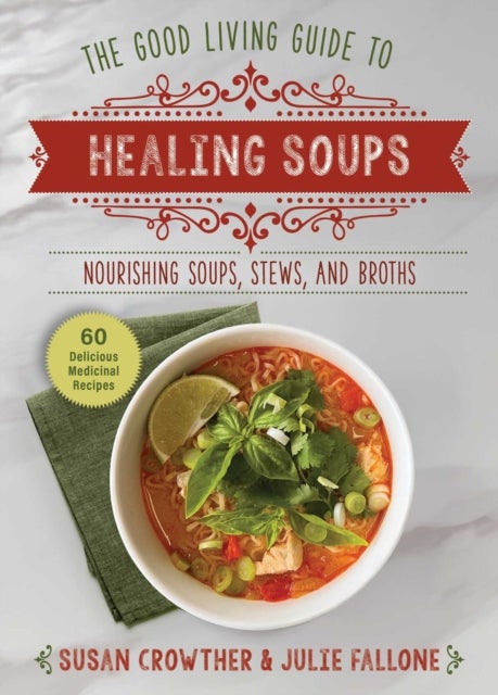 Good Living Guide to Healing Soups - Nourishing Soups, Stews, and Broths