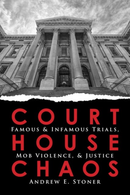 Courthouse Chaos - Famous & Infamous Trials, Mob Violence, & Justice