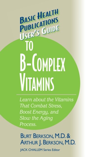 User's Guide to the B-Complex Vitamins - Learn about the Vitamins That Combat Stress, Boost Energy, and Slow the Aging Process.