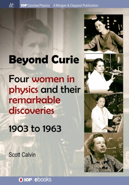 Beyond Curie - Four Women in Physics and Their Remarkable Discoveries, 1903 to 1963