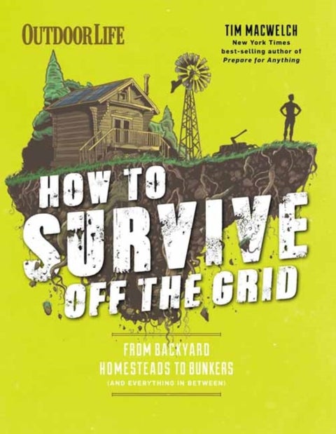 How to Survive Off the Grid - From Backyard Bunkers, to Homesteads and Everything in Between