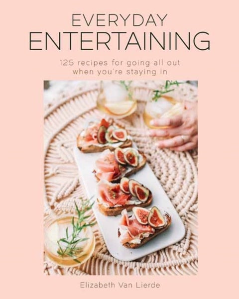Everyday Entertaining Cookbook - 125 Recipes for Going All Out When You're Staying In